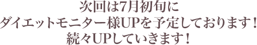 次回は5月末、6月初めにダイエットモニター様UP予定しております。続々UPしていきます！